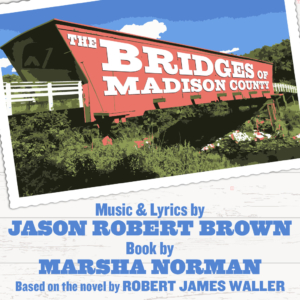 A picture of a red, covered bridge over a small stream, surrounded by greenery. The text reads: The Bridges of Madison County. Music and lyrics by Jason Robert Brown. Book by Marsha Norman. Based on the novel by Robert James Waller.